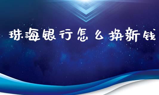 珠海银行怎么换新钱_https://wap.qdlswl.com_全球经济_第1张