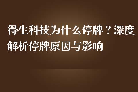 得生科技为什么停牌？深度解析停牌原因与影响_https://wap.qdlswl.com_理财投资_第1张