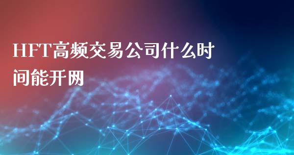 HFT高频交易公司什么时间能开网_https://wap.qdlswl.com_财经资讯_第1张