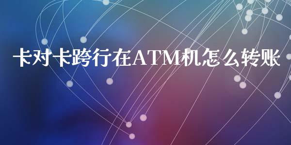 卡对卡跨行在ATM机怎么转账_https://wap.qdlswl.com_理财投资_第1张