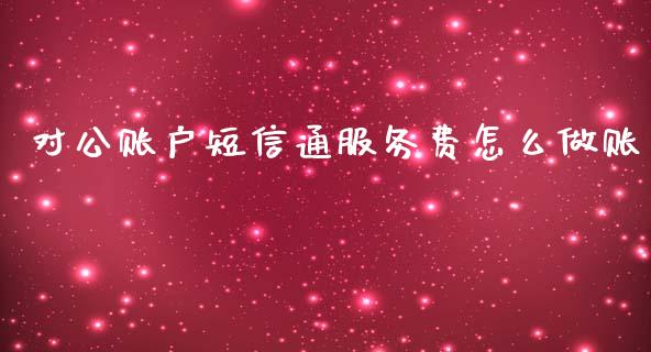 对公账户短信通服务费怎么做账_https://wap.qdlswl.com_理财投资_第1张