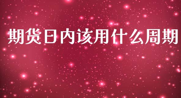 期货日内该用什么周期_https://wap.qdlswl.com_证券新闻_第1张