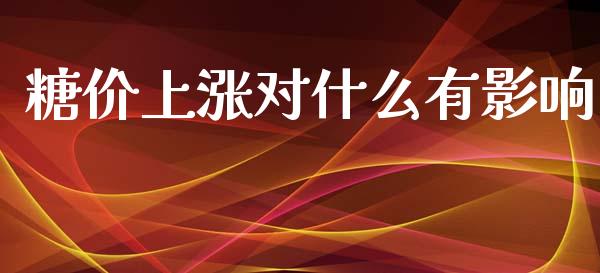 糖价上涨对什么有影响_https://wap.qdlswl.com_证券新闻_第1张