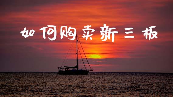 如何购卖新三板_https://wap.qdlswl.com_全球经济_第1张