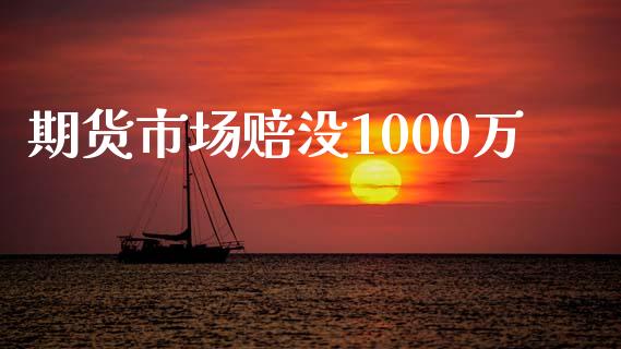 期货市场赔没1000万_https://wap.qdlswl.com_财经资讯_第1张