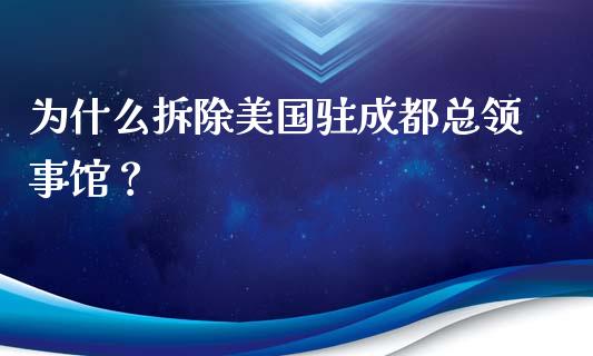 为什么拆除美国驻成都总领事馆？_https://wap.qdlswl.com_理财投资_第1张