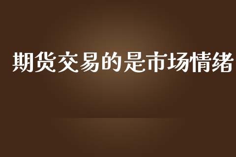 期货交易的是市场情绪_https://wap.qdlswl.com_证券新闻_第1张