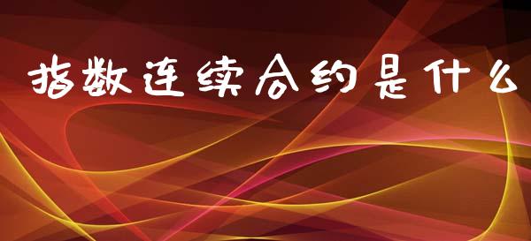 指数连续合约是什么_https://wap.qdlswl.com_证券新闻_第1张