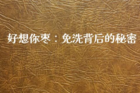 好想你枣：免洗背后的秘密_https://wap.qdlswl.com_证券新闻_第1张