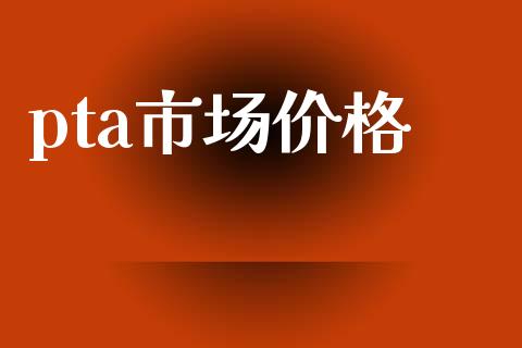 pta市场价格_https://wap.qdlswl.com_财经资讯_第1张