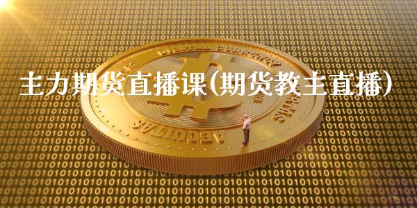 主力期货直播课(期货教主直播)_https://wap.qdlswl.com_理财投资_第1张