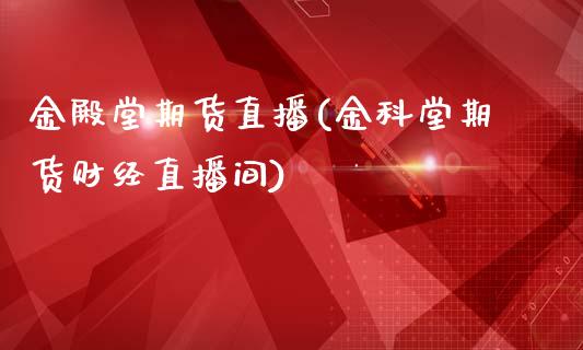 金殿堂期货直播(金科堂期货财经直播间)_https://wap.qdlswl.com_全球经济_第1张