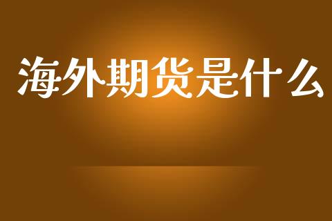 海外期货是什么_https://wap.qdlswl.com_全球经济_第1张