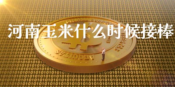 河南玉米什么时候接棒_https://wap.qdlswl.com_理财投资_第1张