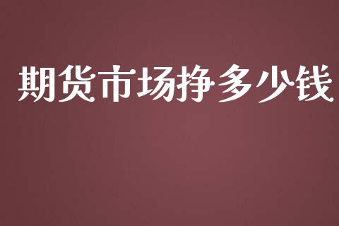 期货市场挣多少钱_https://wap.qdlswl.com_证券新闻_第1张