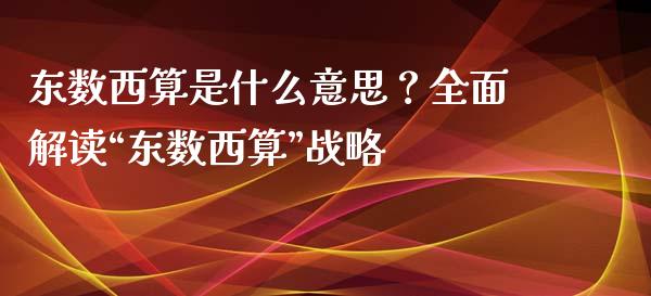 东数西算是什么意思？全面解读“东数西算”战略_https://wap.qdlswl.com_全球经济_第1张