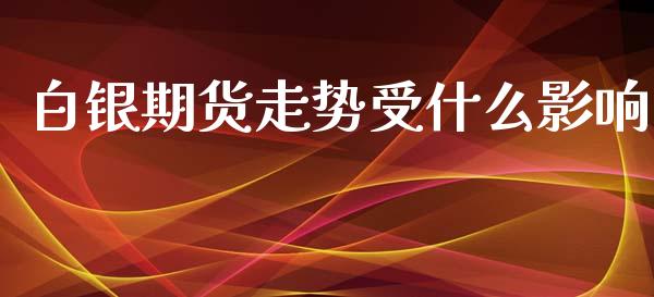 白银期货走势受什么影响_https://wap.qdlswl.com_证券新闻_第1张