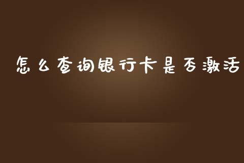 怎么查询银行卡是否激活_https://wap.qdlswl.com_证券新闻_第1张