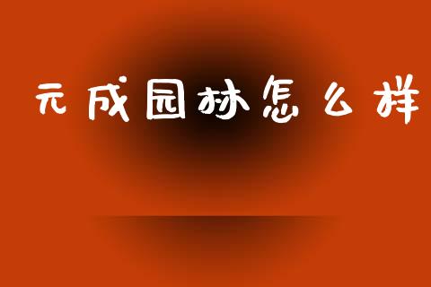 元成园林怎么样_https://wap.qdlswl.com_全球经济_第1张