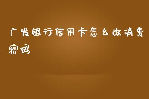 广发银行信用卡怎么改消费密码_https://wap.qdlswl.com_财经资讯_第1张