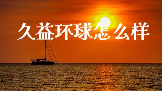 久益环球怎么样_https://wap.qdlswl.com_证券新闻_第1张