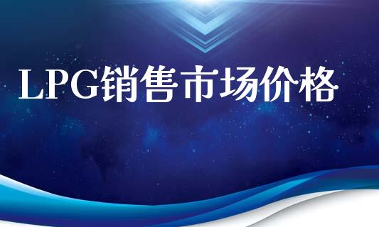 LPG销售市场价格_https://wap.qdlswl.com_证券新闻_第1张