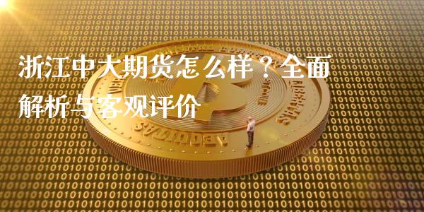 浙江中大期货怎么样？全面解析与客观评价_https://wap.qdlswl.com_理财投资_第1张