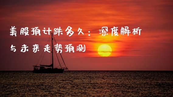 美股预计跌多久：深度解析与未来走势预测_https://wap.qdlswl.com_全球经济_第1张