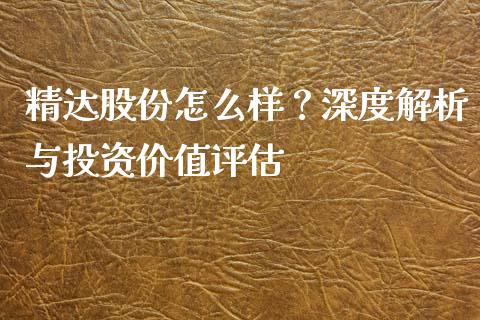 精达股份怎么样？深度解析与投资价值评估_https://wap.qdlswl.com_理财投资_第1张