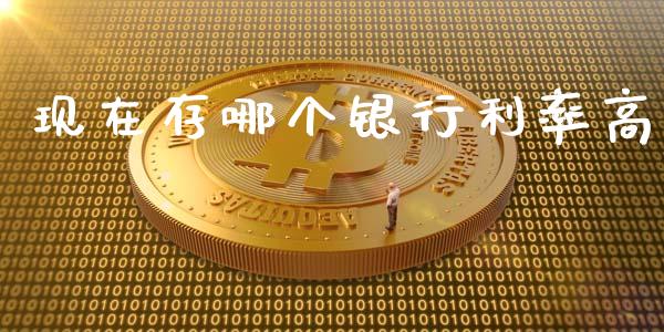 现在存哪个银行利率高_https://wap.qdlswl.com_全球经济_第1张