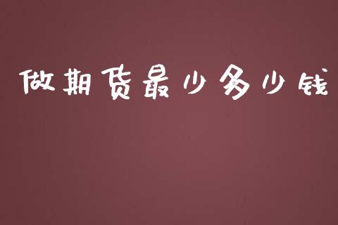 做期货最少多少钱_https://wap.qdlswl.com_财经资讯_第1张