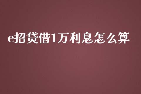 e招贷借1万利息怎么算_https://wap.qdlswl.com_财经资讯_第1张