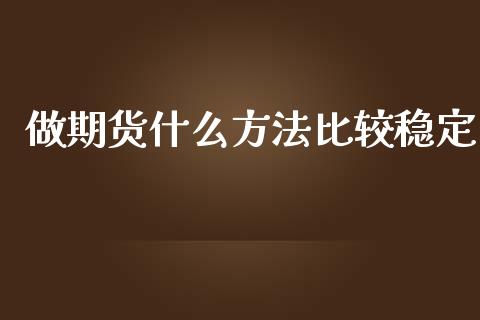 做期货什么方法比较稳定_https://wap.qdlswl.com_理财投资_第1张