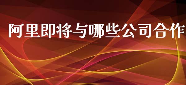 阿里即将与哪些公司合作_https://wap.qdlswl.com_财经资讯_第1张