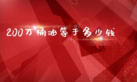 200万桶油等于多少钱_https://wap.qdlswl.com_证券新闻_第1张