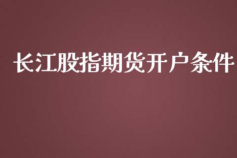 长江股指期货开户条件_https://wap.qdlswl.com_理财投资_第1张