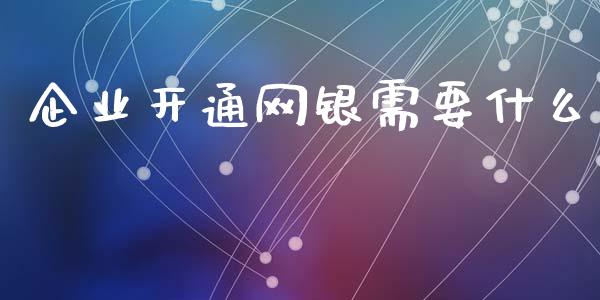 企业开通网银需要什么_https://wap.qdlswl.com_财经资讯_第1张