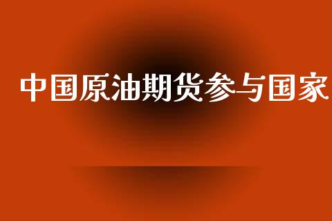 中国原油期货参与国家_https://wap.qdlswl.com_证券新闻_第1张