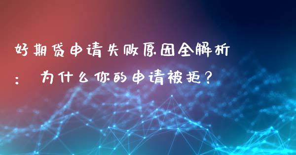 好期贷申请失败原因全解析： 为什么你的申请被拒？_https://wap.qdlswl.com_全球经济_第1张