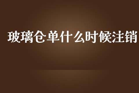 玻璃仓单什么时候注销_https://wap.qdlswl.com_财经资讯_第1张