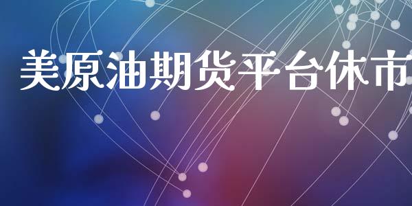 美原油期货平台休市_https://wap.qdlswl.com_证券新闻_第1张