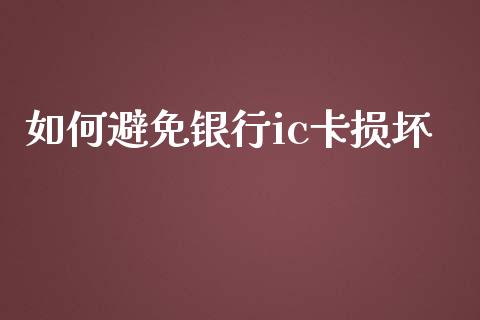 如何避免银行ic卡损坏_https://wap.qdlswl.com_理财投资_第1张