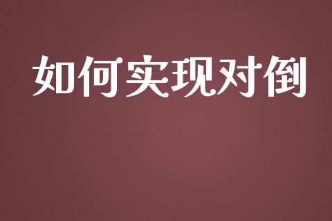 如何实现对倒_https://wap.qdlswl.com_全球经济_第1张