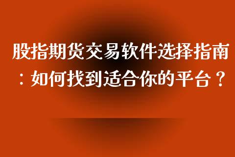 股指期货交易软件选择指南：如何找到适合你的平台？_https://wap.qdlswl.com_证券新闻_第1张