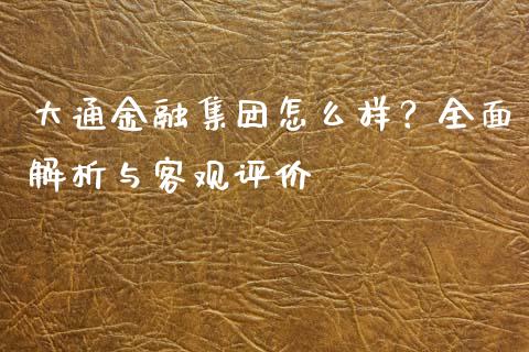 大通金融集团怎么样？全面解析与客观评价_https://wap.qdlswl.com_财经资讯_第1张