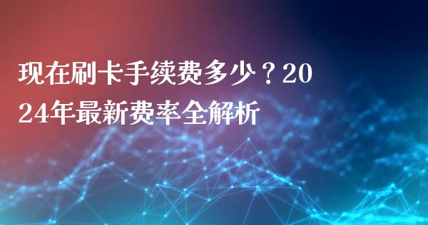 现在刷卡手续费多少？2024年最新费率全解析_https://wap.qdlswl.com_证券新闻_第1张