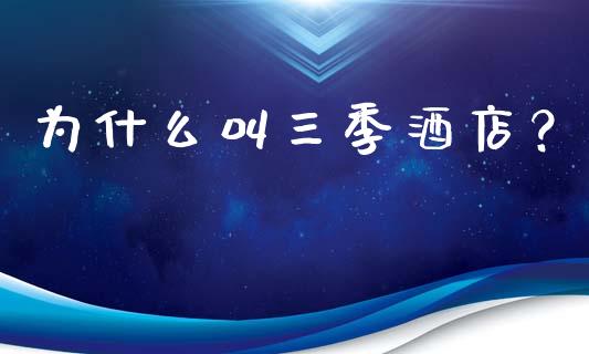 为什么叫三季酒店？_https://wap.qdlswl.com_证券新闻_第1张