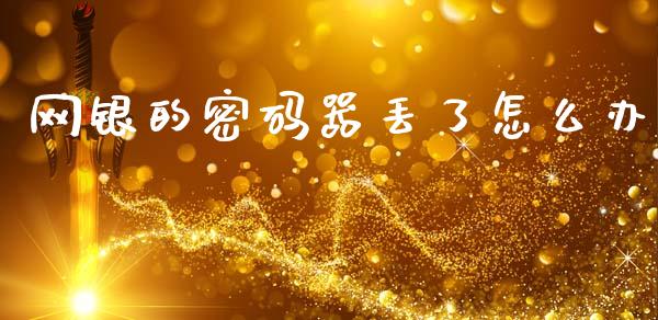 网银的密码器丢了怎么办_https://wap.qdlswl.com_财经资讯_第1张