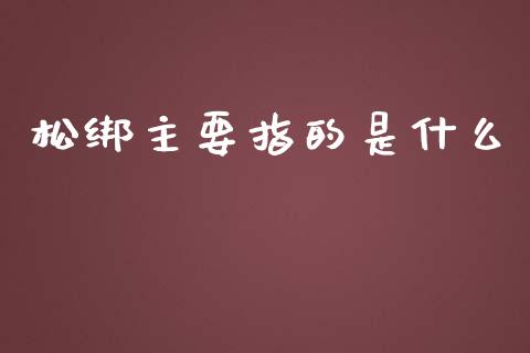 松绑主要指的是什么_https://wap.qdlswl.com_理财投资_第1张
