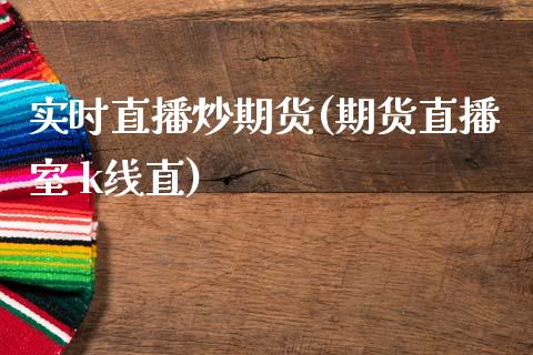 实时直播炒期货(期货直播室 k线直)_https://wap.qdlswl.com_财经资讯_第1张